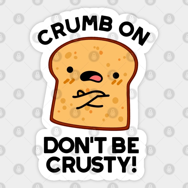 Crumb On Don't Be Crusty Cute Bread Pun Sticker by punnybone